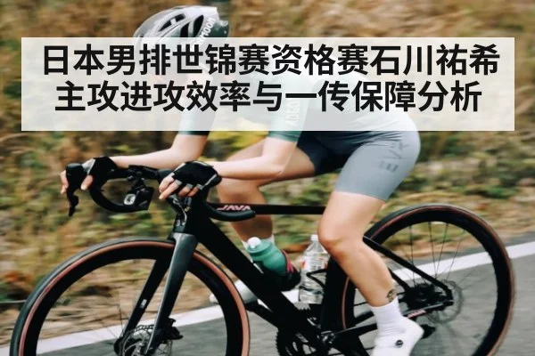 日本男排世锦赛资格赛石川祐希主攻进攻效率与一传保障分析